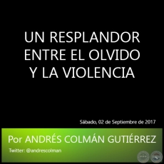 UN RESPLANDOR ENTRE EL OLVIDO Y LA VIOLENCIA - Por ANDRÉS COLMÁN GUTIÉRREZ - Sábado, 02 de Septiembre de 2017